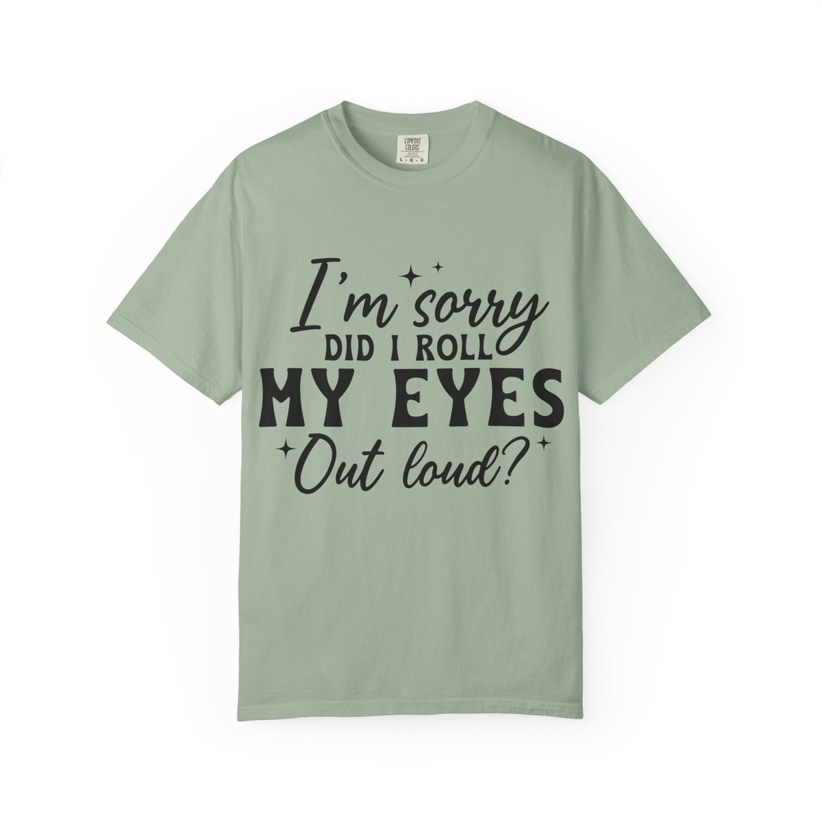 Funny Graphic T-Shirt — "I'm Sorry Did I Roll My Eyes Out Loud?"