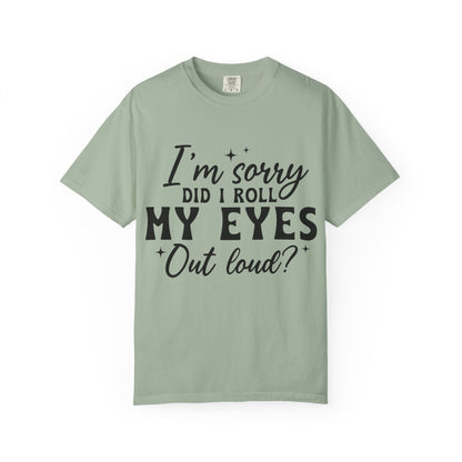 Funny Graphic T-Shirt — "I'm Sorry Did I Roll My Eyes Out Loud?"