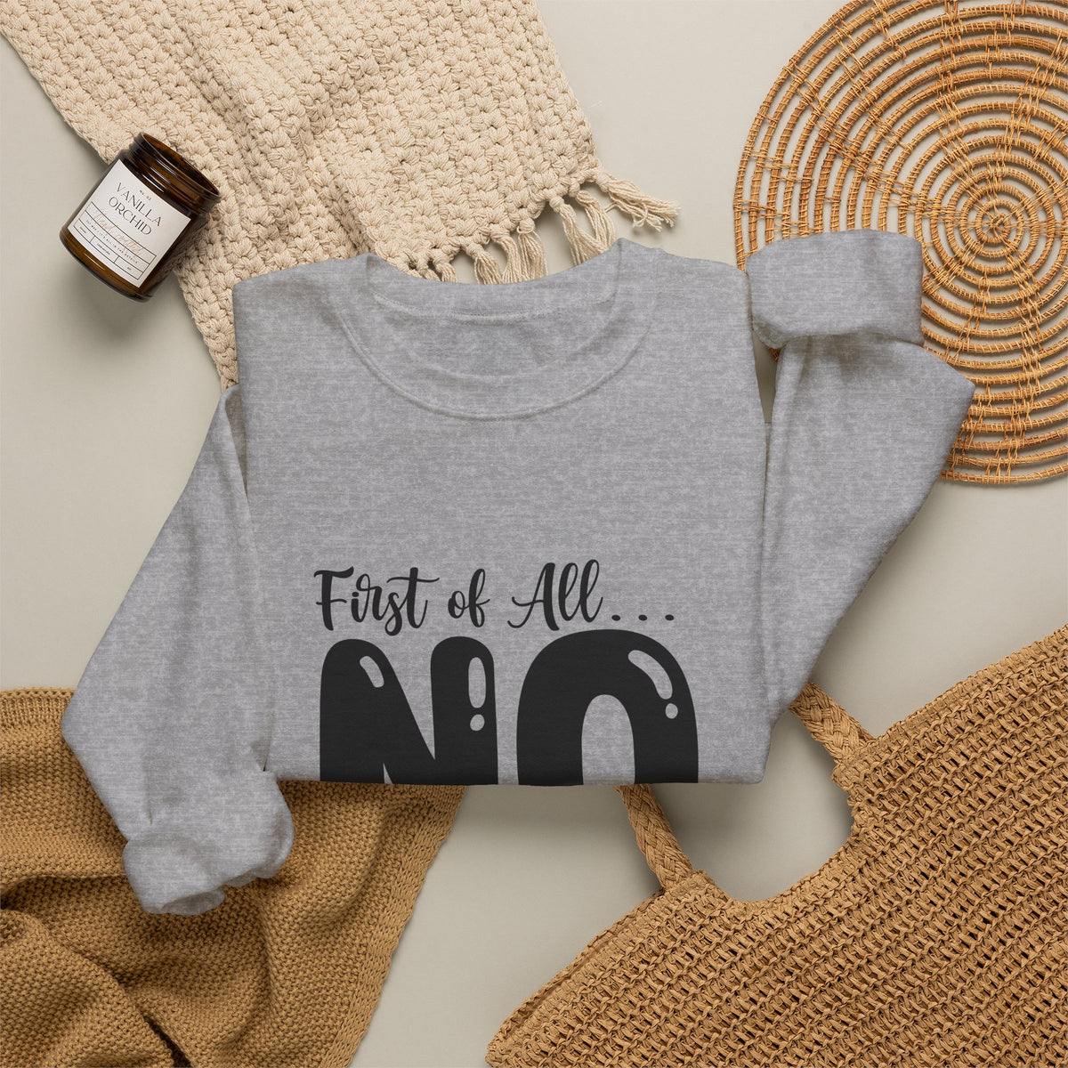Crewneck Sweatshirt — "First of All... NO. Second of All... STILL NO" Funny Slogan Pullover