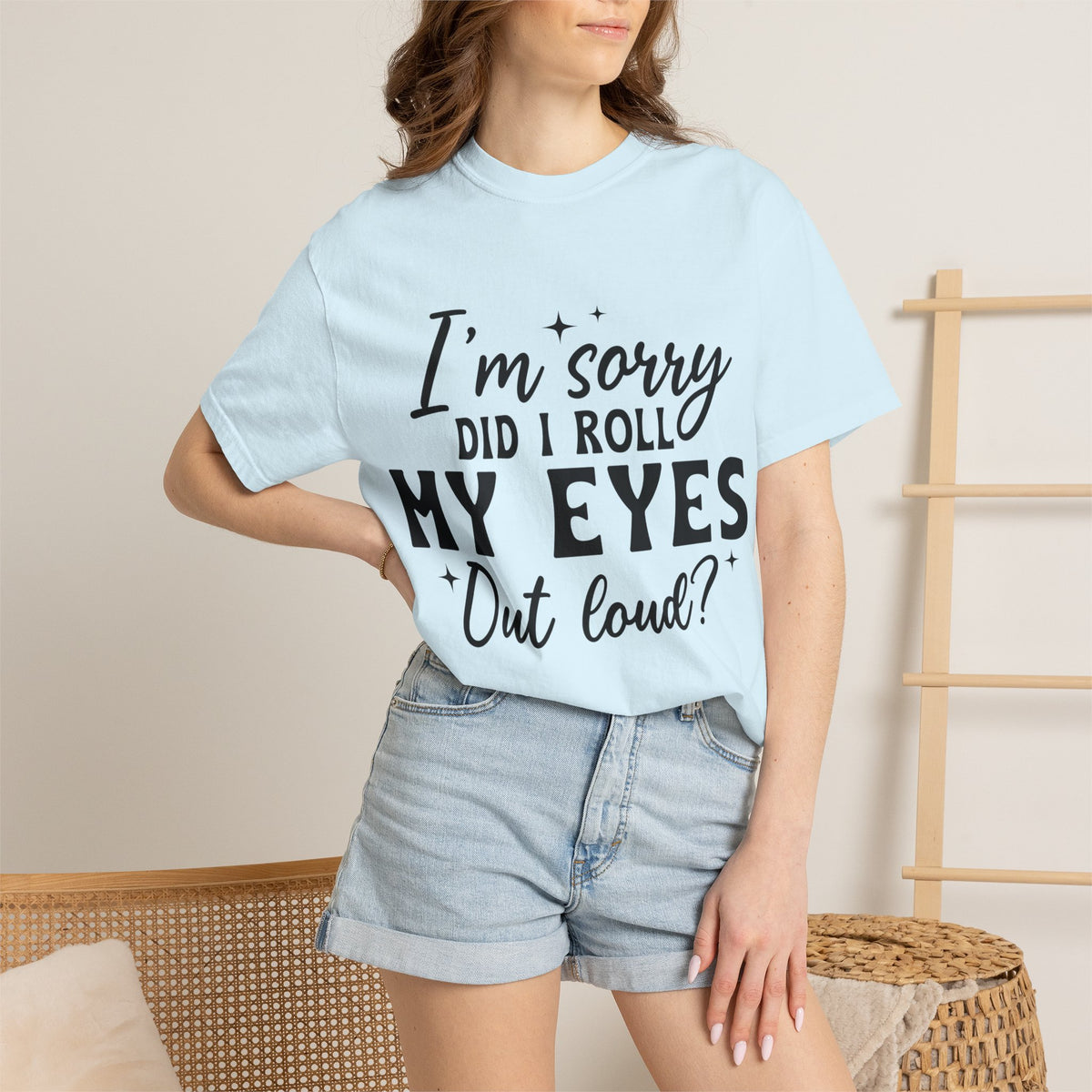 Funny Graphic T-Shirt — "I'm Sorry Did I Roll My Eyes Out Loud?"