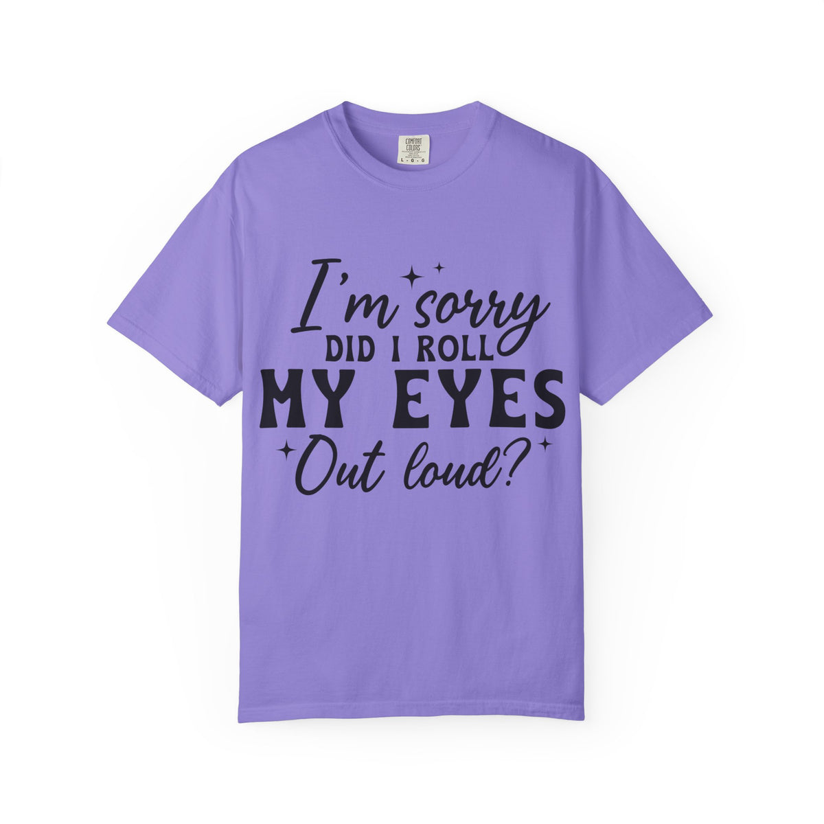 Funny Graphic T-Shirt — "I'm Sorry Did I Roll My Eyes Out Loud?"