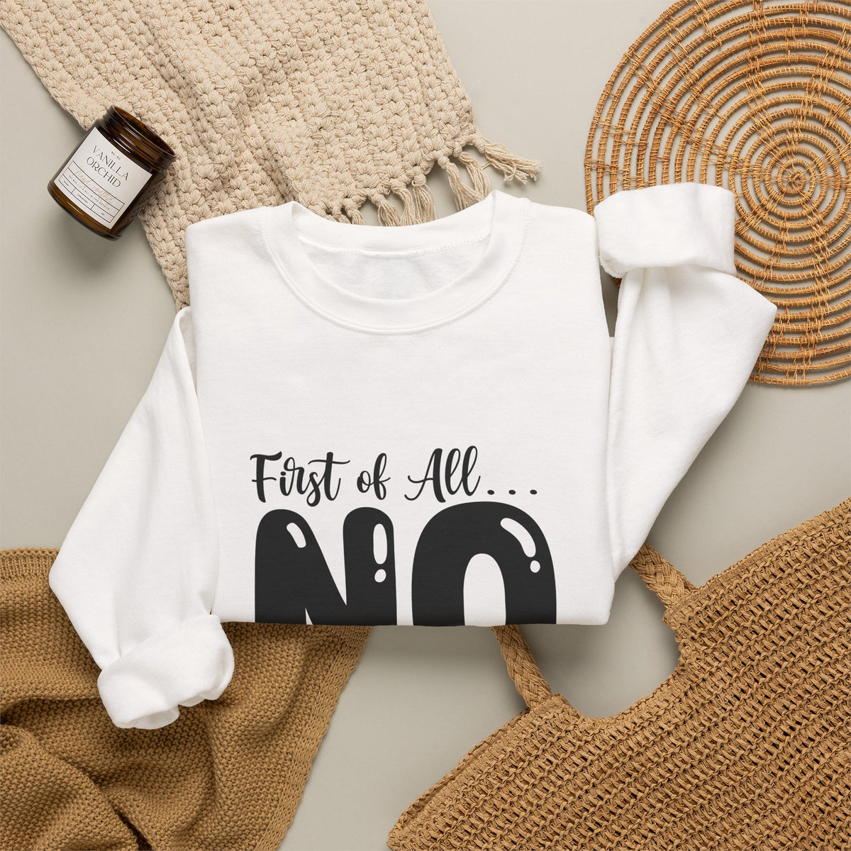 Crewneck Sweatshirt — "First of All... NO. Second of All... STILL NO" Funny Slogan Pullover