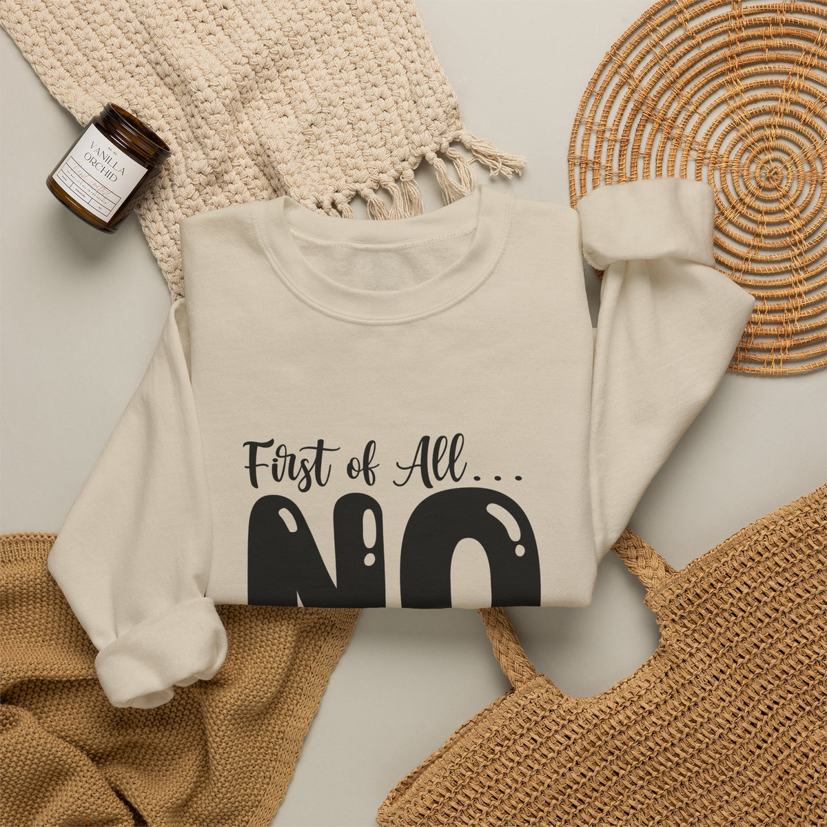 Crewneck Sweatshirt — "First of All... NO. Second of All... STILL NO" Funny Slogan Pullover