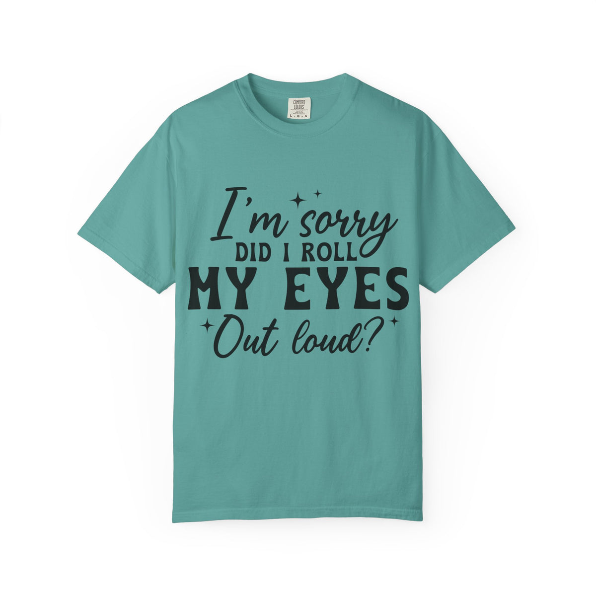 Funny Graphic T-Shirt — "I'm Sorry Did I Roll My Eyes Out Loud?"