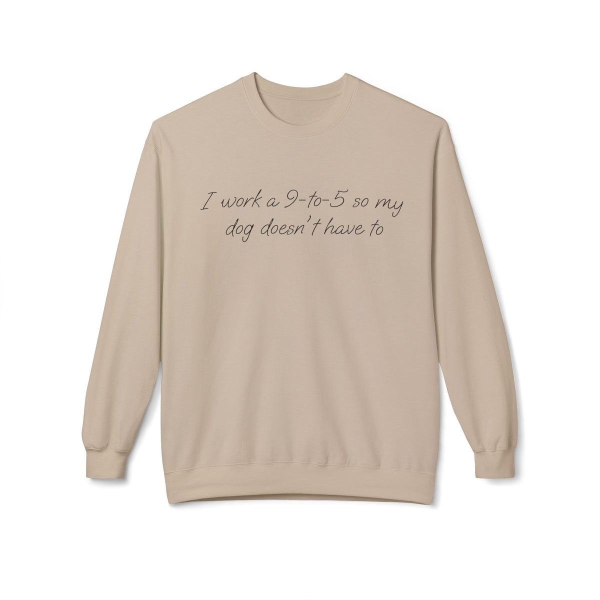 Dog Lover Crewneck Sweatshirt — “I work a 9-to-5 so my dog doesn’t have to” Cozy Pullover