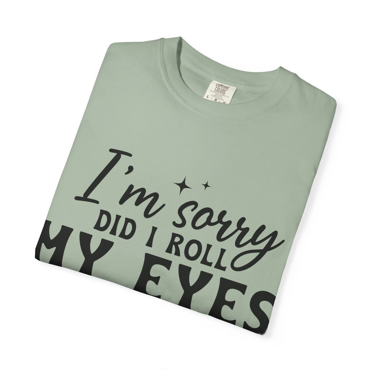 Funny Graphic T-Shirt — "I'm Sorry Did I Roll My Eyes Out Loud?"