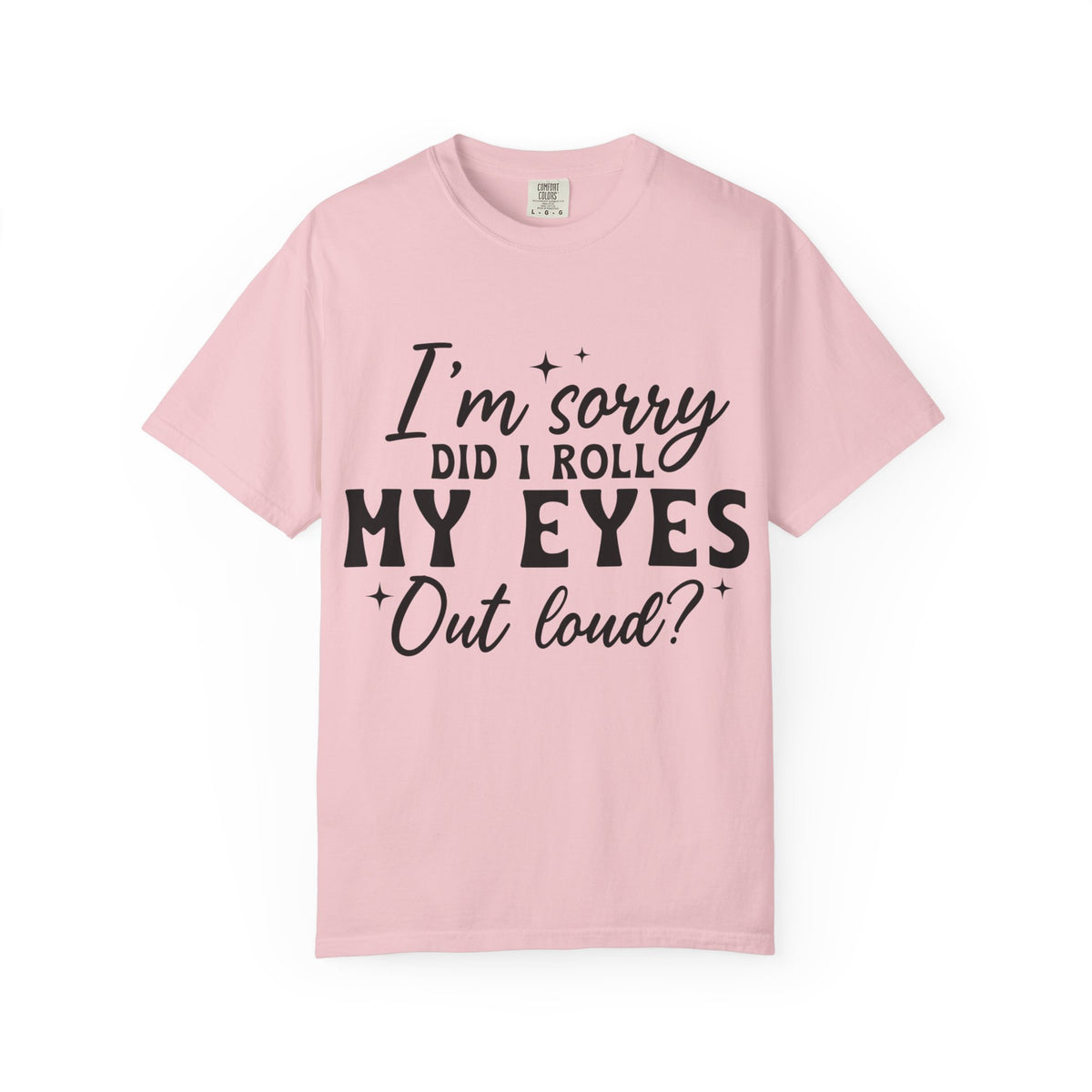 Funny Graphic T-Shirt — "I'm Sorry Did I Roll My Eyes Out Loud?"