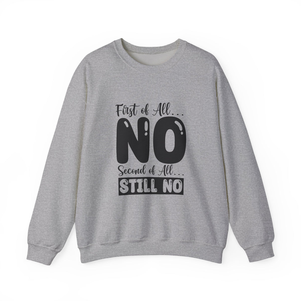 Crewneck Sweatshirt — "First of All... NO. Second of All... STILL NO" Funny Slogan Pullover