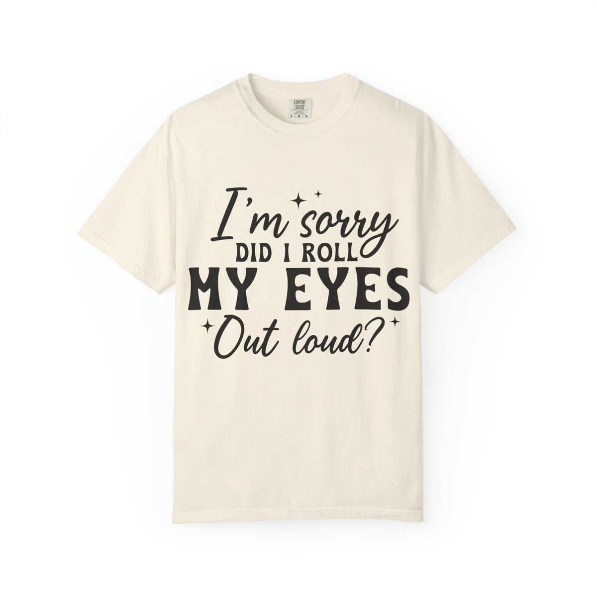 Funny Graphic T-Shirt — "I'm Sorry Did I Roll My Eyes Out Loud?"