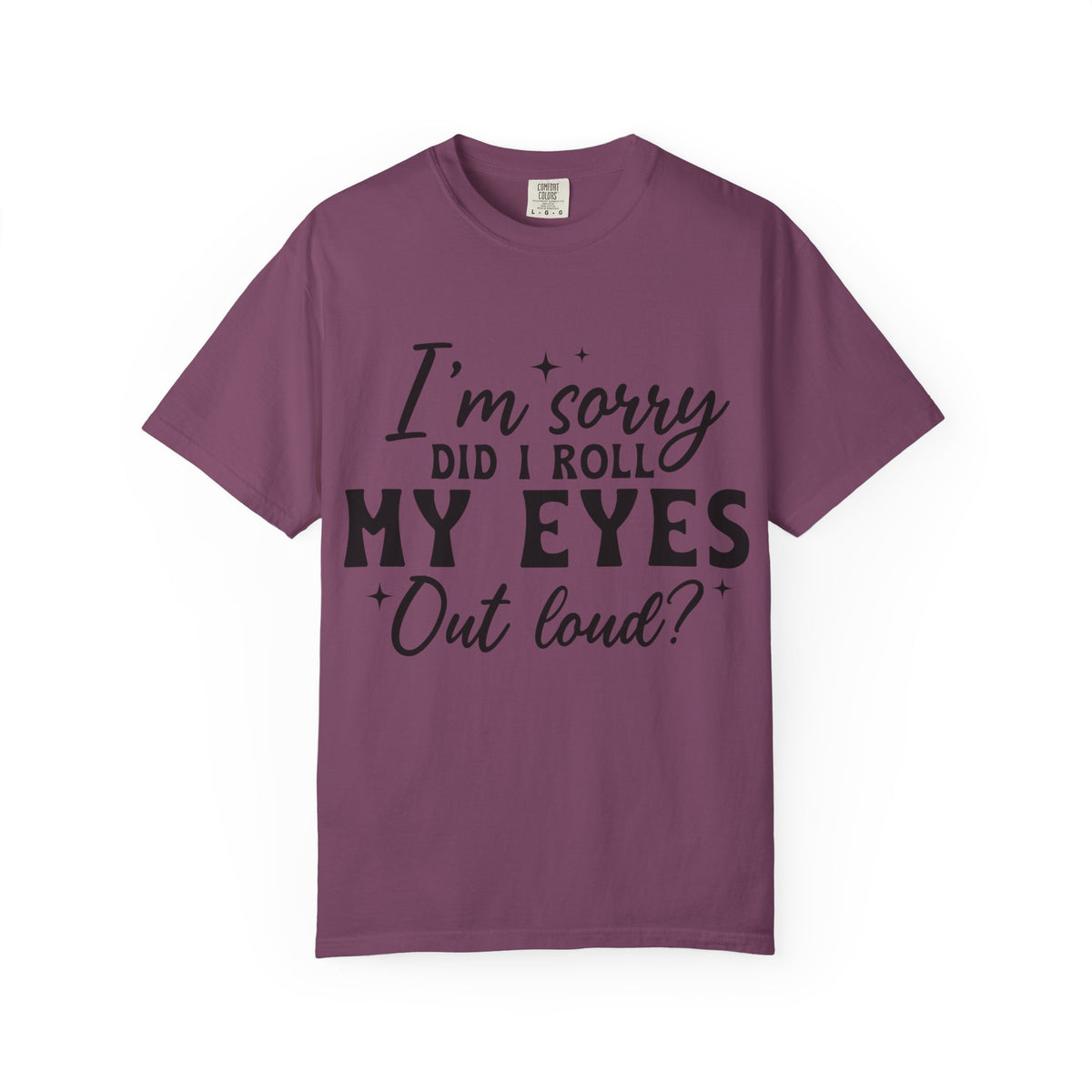 Funny Graphic T-Shirt — "I'm Sorry Did I Roll My Eyes Out Loud?"