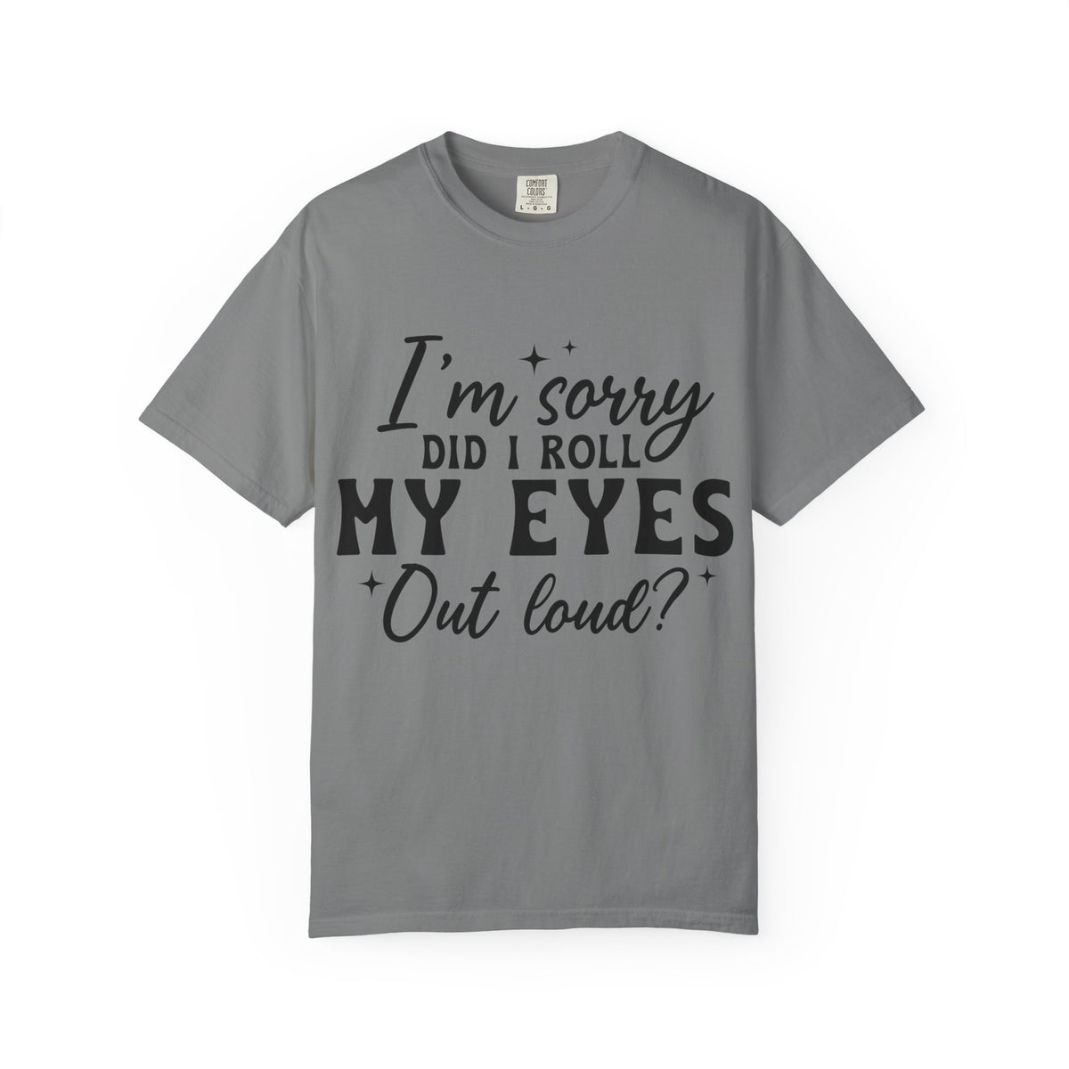 Funny Graphic T-Shirt — "I'm Sorry Did I Roll My Eyes Out Loud?"