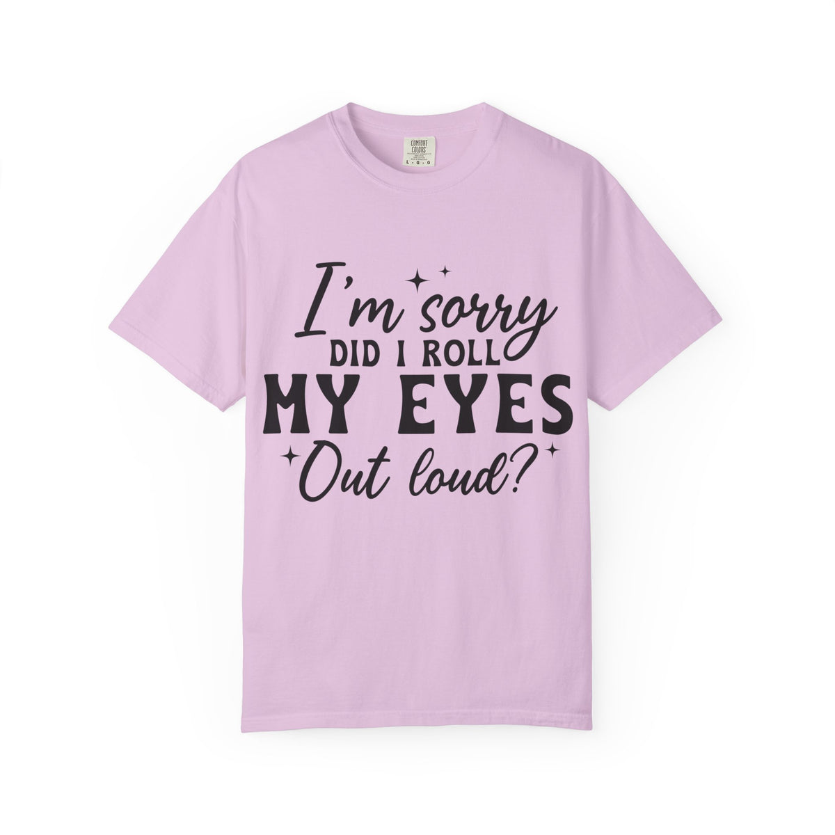 Funny Graphic T-Shirt — "I'm Sorry Did I Roll My Eyes Out Loud?"
